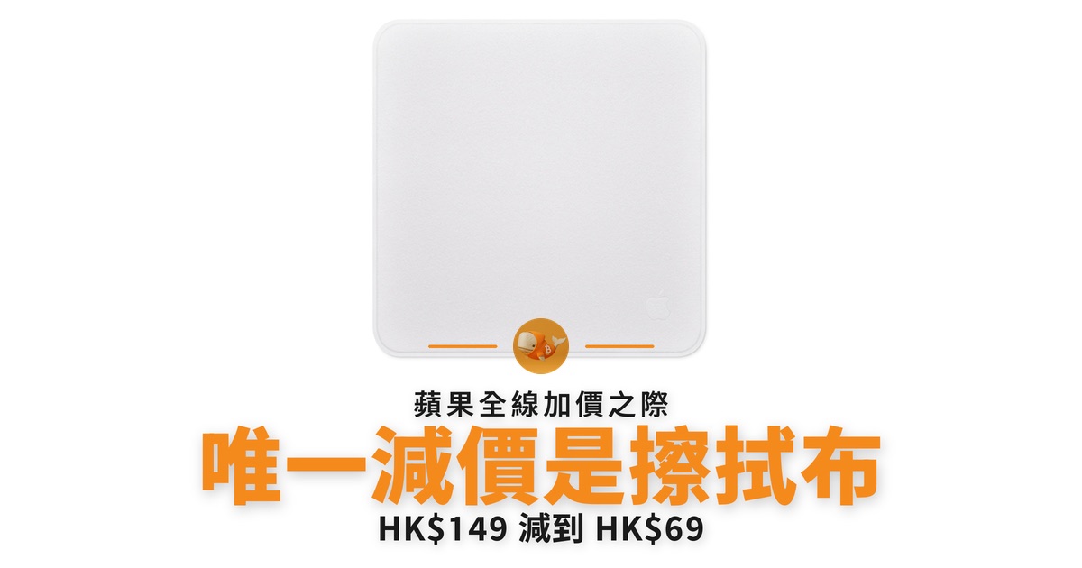 蘋果全線加價 唯一減價是擦拭布 HK$149 減到 HK$69
