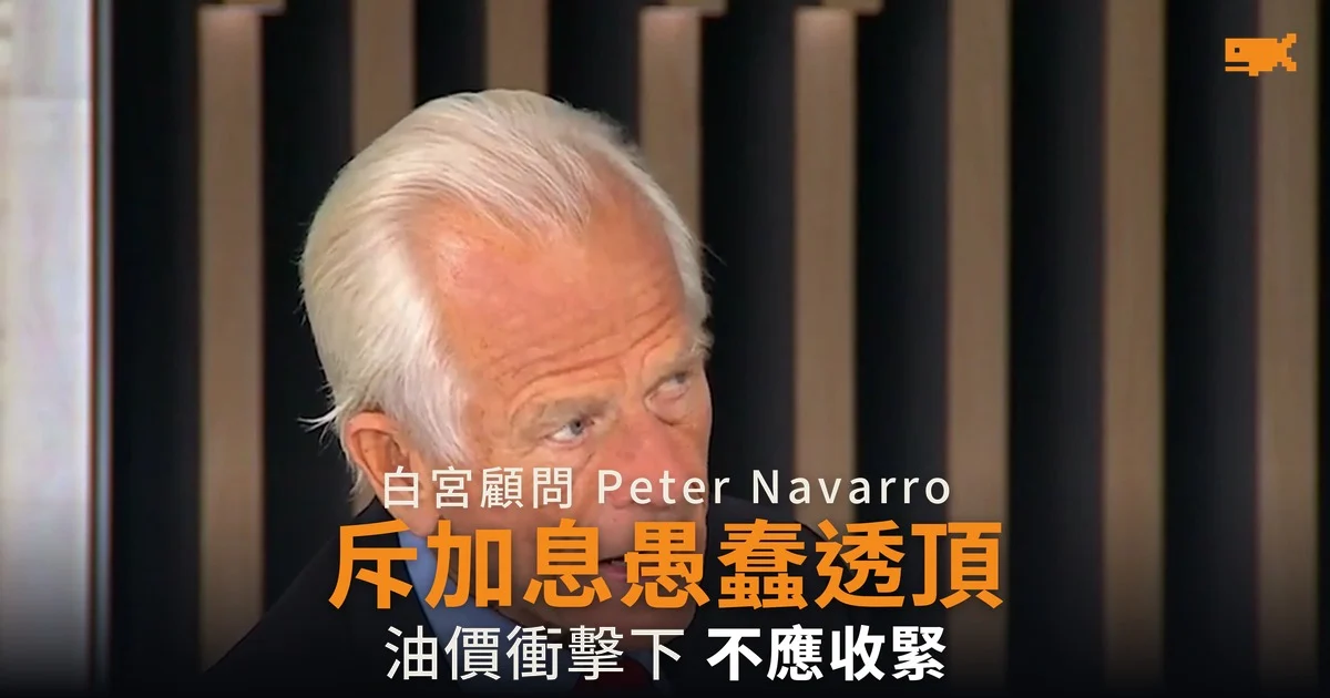 Peter Navarro 斥聯儲局加息愚蠢透頂 稱能源價格衝擊中不應加息