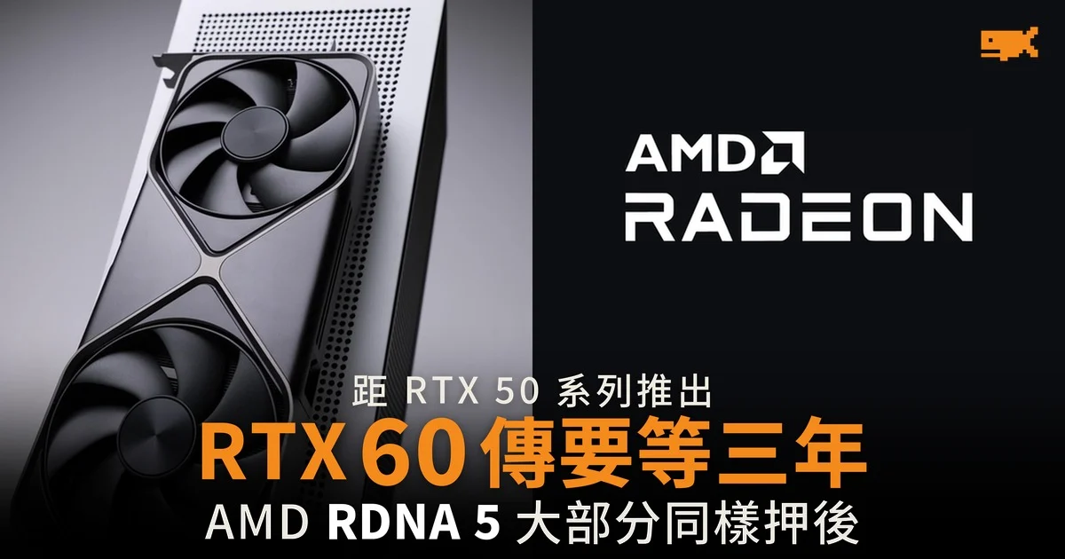 距 RTX 50 推出 RTX 60 傳要等三年 AMD RDNA 5 同樣押後