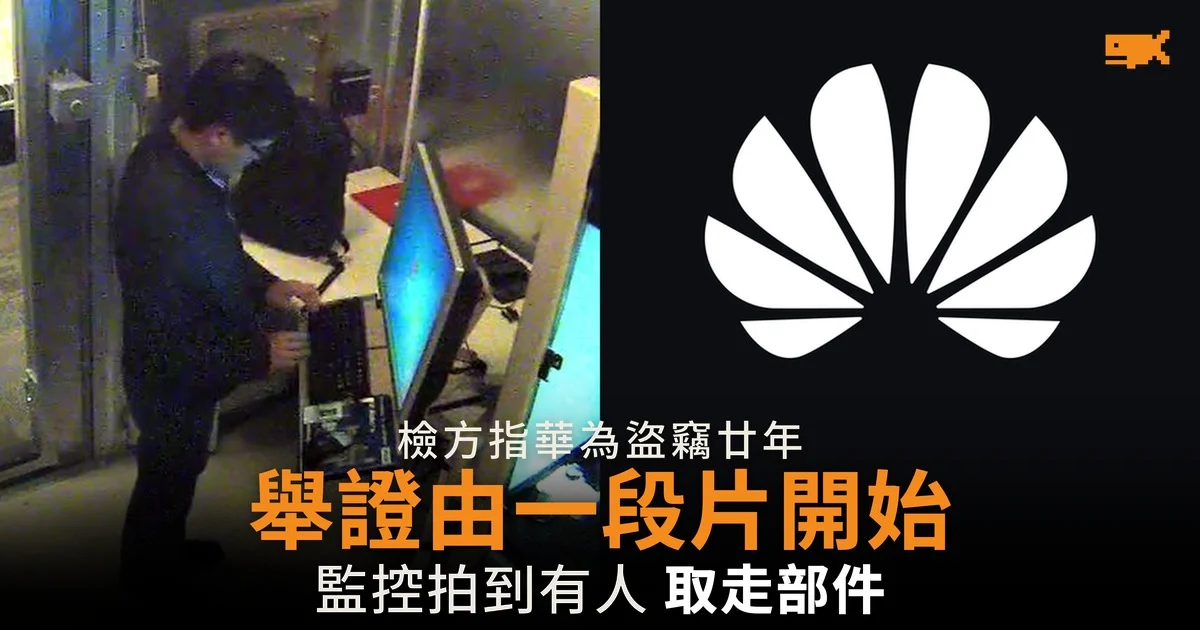 檢方指華為盜竊廿年 舉證由一段監控片開始