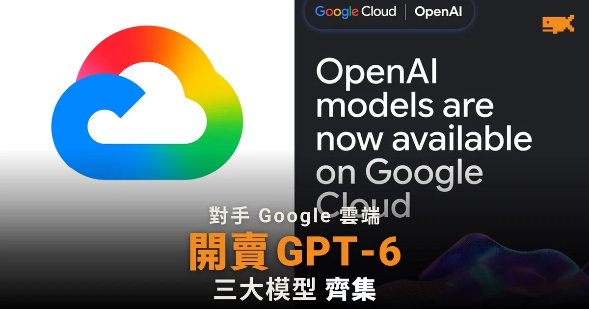 Google Cloud 開賣 OpenAI 模型 成唯一齊集三大閉源模型的雲端